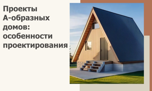 Проекты А-образных домов: особенности проектирования и строительства в Рязани